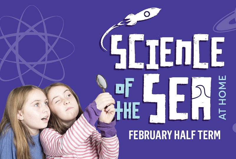 Against a purple background, text on the right of the image reads 'Science of the Sea at Home' and 'February half term'. On the left, two girls peer through a magnifying glass.