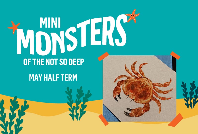 On the left, white text against a blue-green background reads 'Mini Monsters of the Not So Deep' and 'May half term'. On the right is a photo of a painting of a crab.