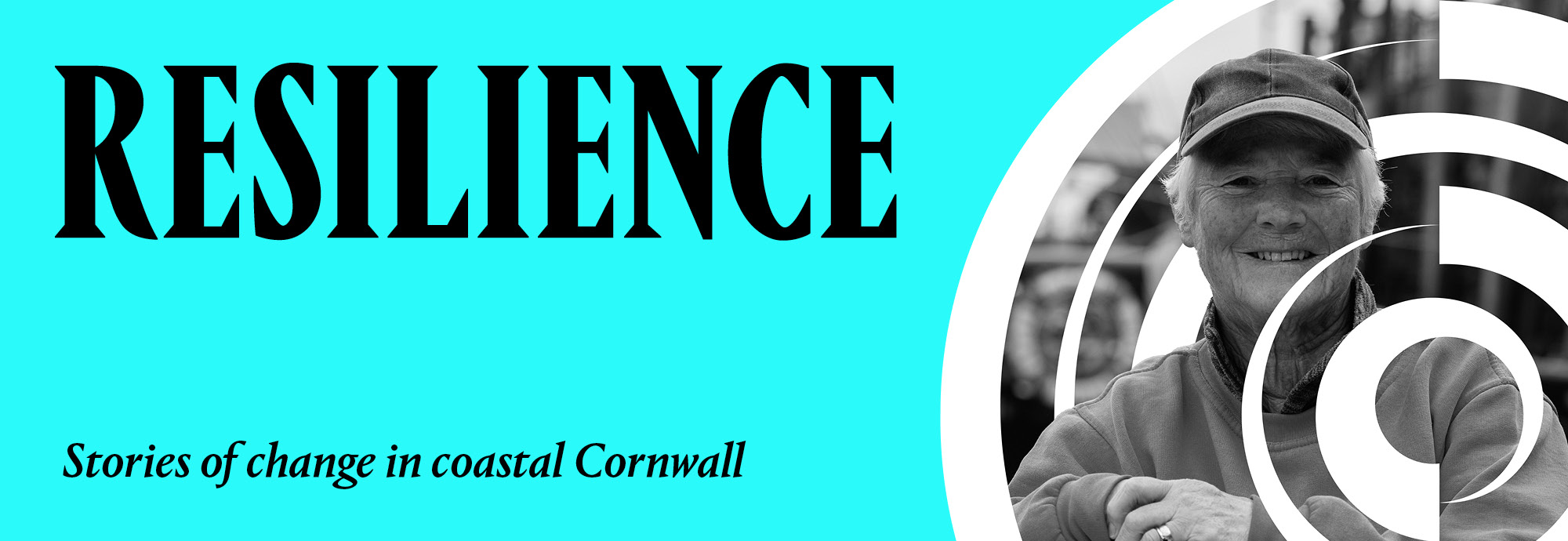 A black and white photograph portrait of a person smiling at the camera with a white graphic circle print behind them. Next to the photograph black text on a turquoise background reads 'Resilience - stories of change in coastal Cornwall'